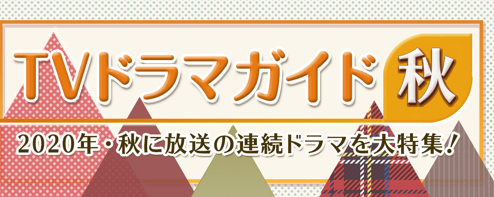 2020年・秋に放送の連続ドラマを大特集！　役柄紹介や記者会見リポートを掲載!!　あらすじも随時更新します★