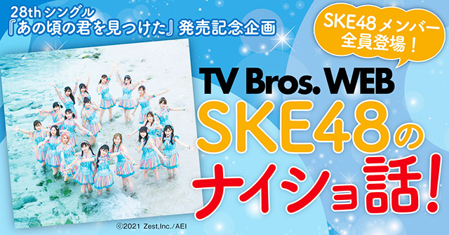 28thシングル「あの頃の君を見つけた」発売記念企画「TV Bros.WEB／SKE48のナイショ話！」