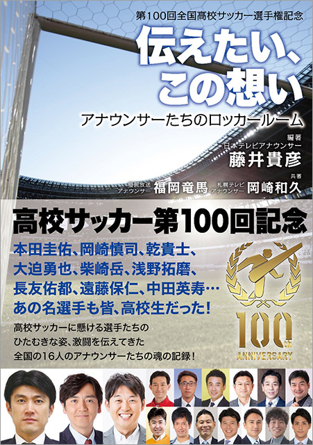 「第100回全国高校サッカー選手権記念　伝えたい、この想い　アナウンサーたちのロッカールーム」編著／藤井貴彦　共著／福岡竜馬、岡崎和久