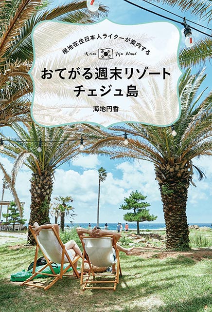 "現地在住日本人ライターが案内する　おてがる週末リゾート チェジュ島