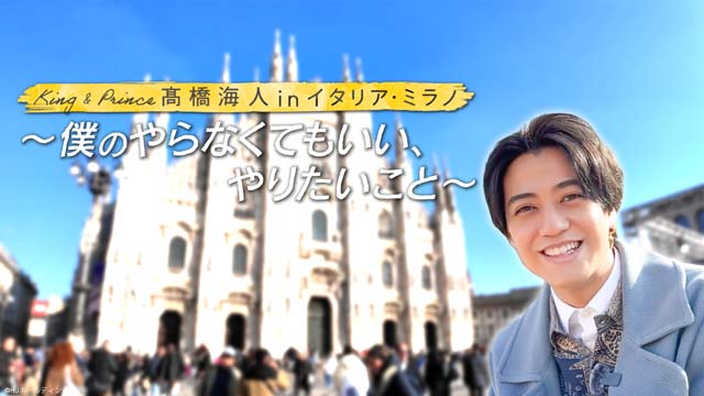 「King & Prince 髙橋海人 in イタリア・ミラノ」リラックス感あふれる予告映像が解禁