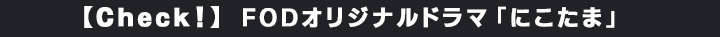 10万本以上の作品が見放題の「FOD」から、FODオリジナルドラマ「にこたま」を紹介