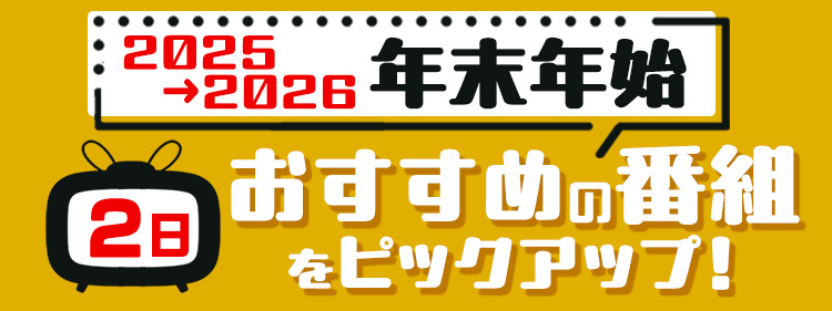 2026年1月2日に放送される【おすすめ番組】の情報を多数紹介！　TVガイドWeb編集部がピックアップした番組を中心にラインアップ☆