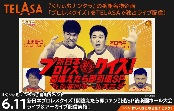 TELASAでは6月11日に『くりぃむナンタラ』番組イベント「新日本プロレスクイズ!間違えたら即ファン引退SP後楽園ホール大会」ライブ&アーカイブを配信!
