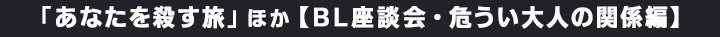 FOD／「あなたを殺す旅」ほか【BL座談会・危うい大人の関係編】