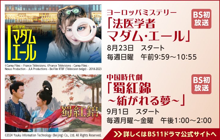 「BS11」の無料放送番組からオススメのドラマ作品をピックアップ!/2026年8月はミステリー「法医学者 マダム・エール」&中国時代劇「蜀紅錦~紡がれる夢~」